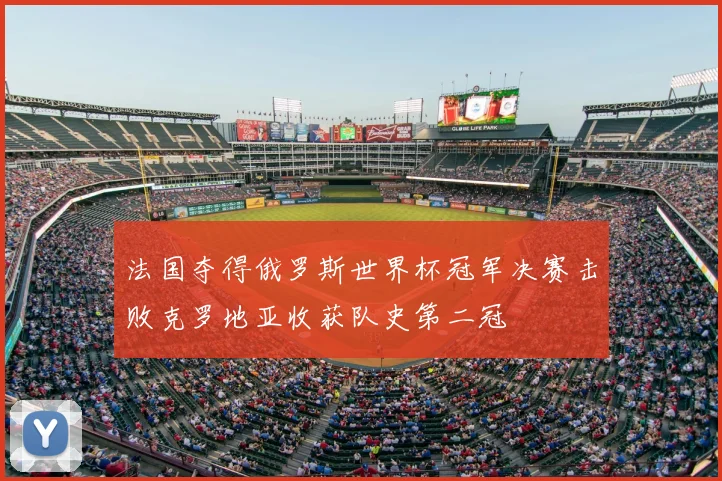 法国夺得俄罗斯世界杯冠军决赛击败克罗地亚收获队史第二冠