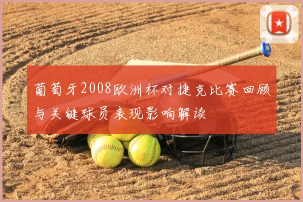 葡萄牙2008欧洲杯对捷克比赛回顾与关键球员表现影响解读