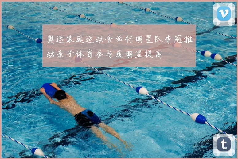 奥运家庭运动会举行明星队夺冠推动亲子体育参与度明显提高