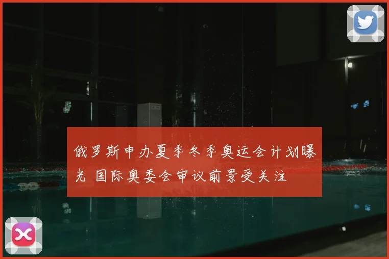 俄罗斯申办夏季冬季奥运会计划曝光 国际奥委会审议前景受关注