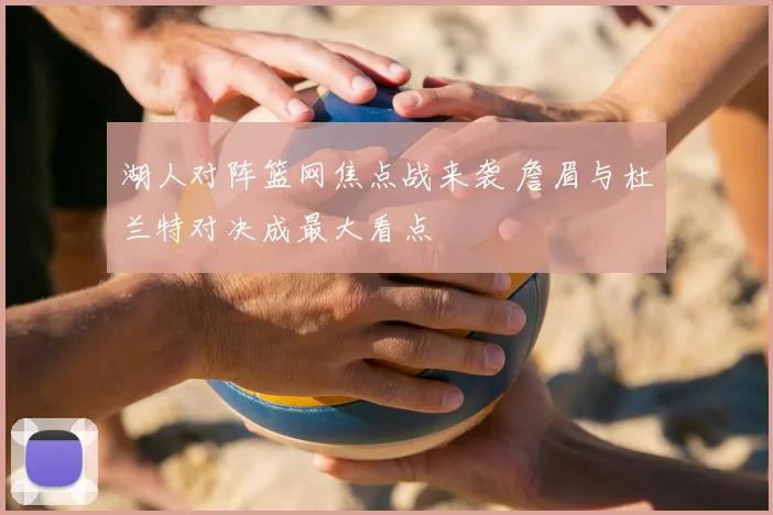 湖人对阵篮网焦点战来袭 詹眉与杜兰特对决成最大看点