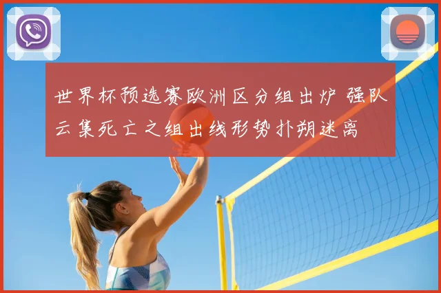 世界杯预选赛欧洲区分组出炉 强队云集死亡之组出线形势扑朔迷离