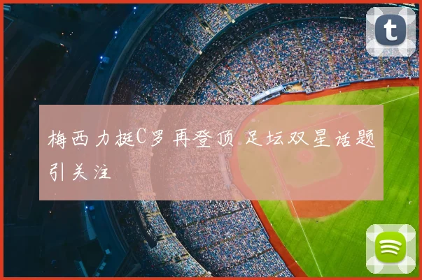 梅西力挺C罗再登顶 足坛双星话题引关注