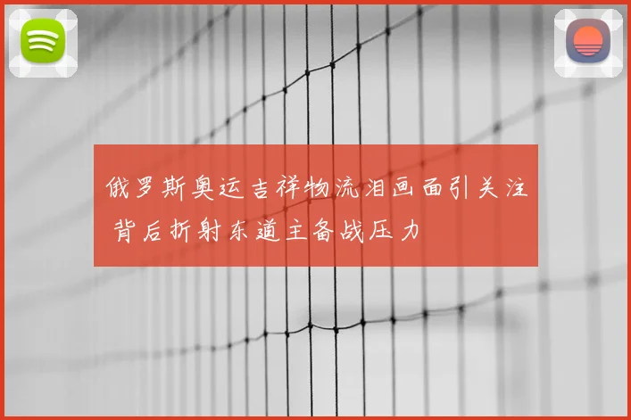 俄罗斯奥运吉祥物流泪画面引关注 背后折射东道主备战压力
