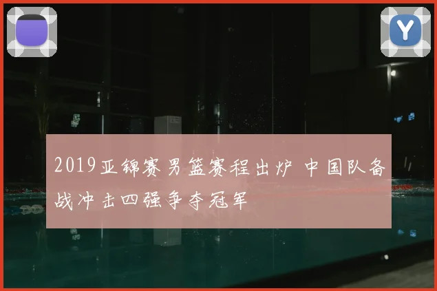 2019亚锦赛男篮赛程出炉 中国队备战冲击四强争夺冠军