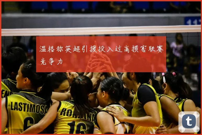 温格称英超引援投入过高损害联赛竞争力