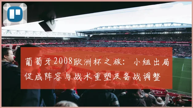 葡萄牙2008欧洲杯之旅：小组出局促成阵容与战术重塑及备战调整