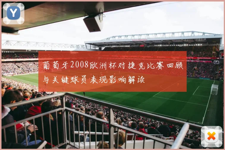 葡萄牙2008欧洲杯对捷克比赛回顾与关键球员表现影响解读