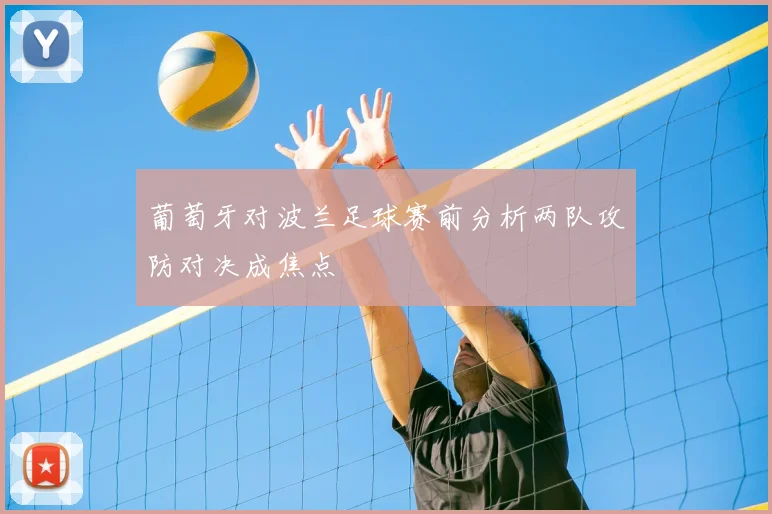 葡萄牙对波兰足球赛前分析两队攻防对决成焦点