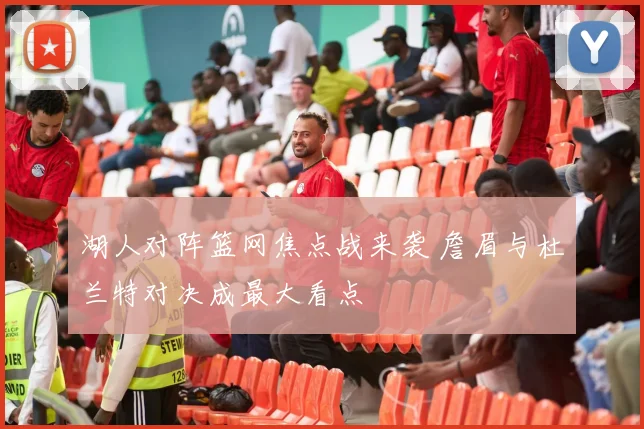 湖人对阵篮网焦点战来袭 詹眉与杜兰特对决成最大看点