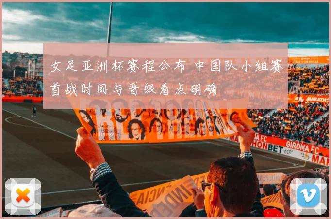 女足亚洲杯赛程公布 中国队小组赛首战时间与晋级看点明确