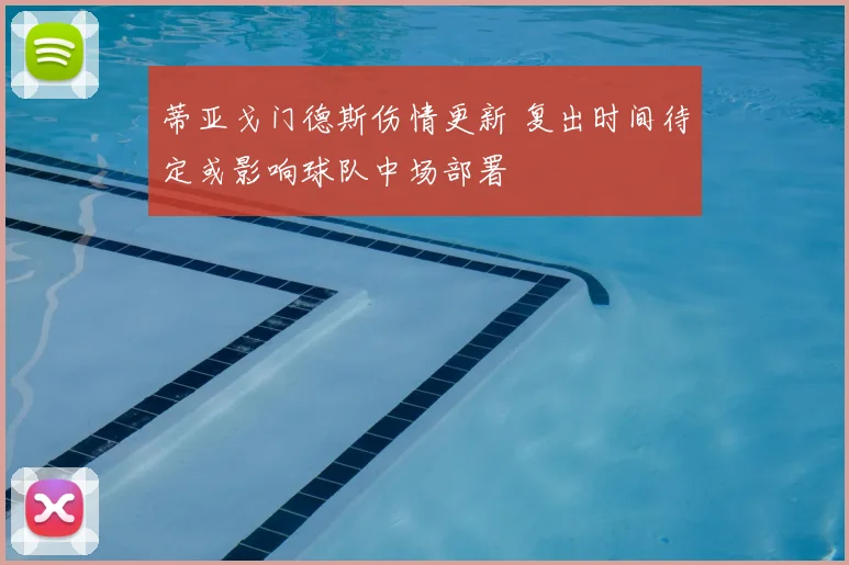 蒂亚戈门德斯伤情更新 复出时间待定或影响球队中场部署