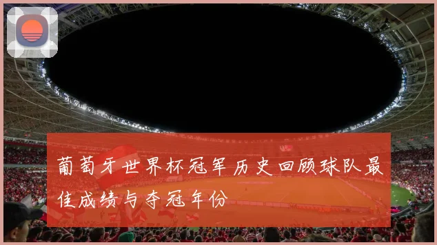 葡萄牙世界杯冠军历史回顾球队最佳成绩与夺冠年份