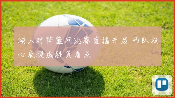 湖人对阵篮网比赛直播开启 两队核心表现成胜负看点