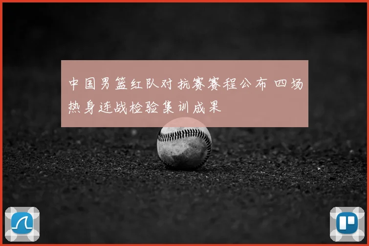 中国男篮红队对抗赛赛程公布 四场热身连战检验集训成果