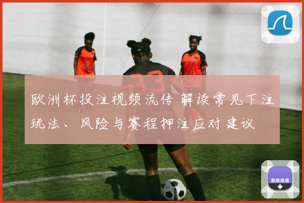 欧洲杯投注视频流传 解读常见下注玩法、风险与赛程押注应对建议