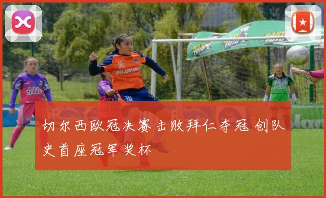 切尔西欧冠决赛击败拜仁夺冠 创队史首座冠军奖杯