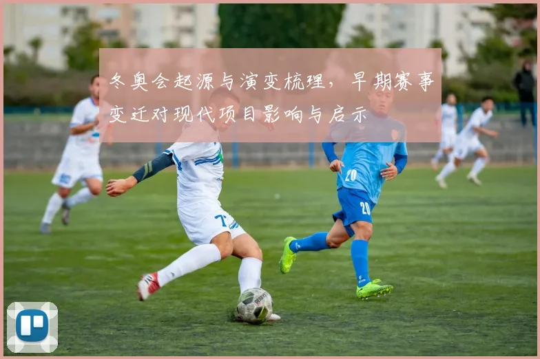 冬奥会起源与演变梳理，早期赛事变迁对现代项目影响与启示