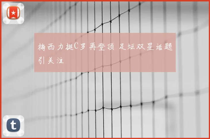 梅西力挺C罗再登顶 足坛双星话题引关注