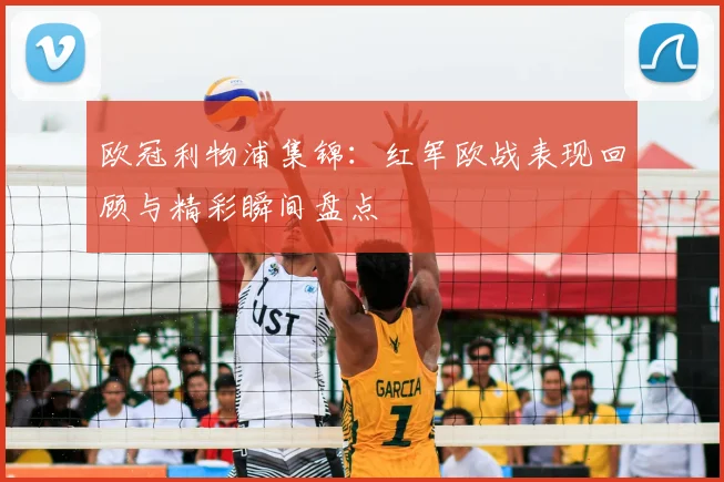 欧冠利物浦集锦:红军欧战表现回顾与精彩瞬间盘点