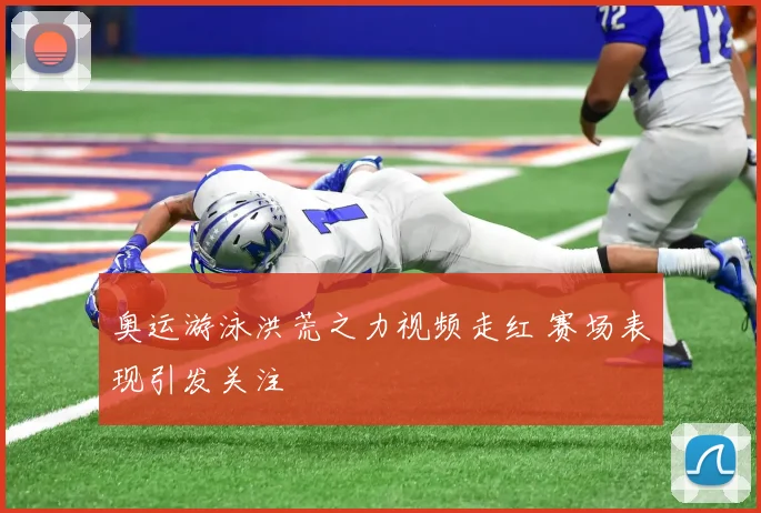 奥运游泳洪荒之力视频走红 赛场表现引发关注