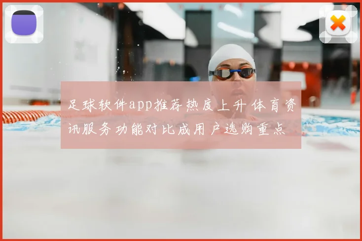 足球软件app推荐热度上升 体育资讯服务功能对比成用户选购重点