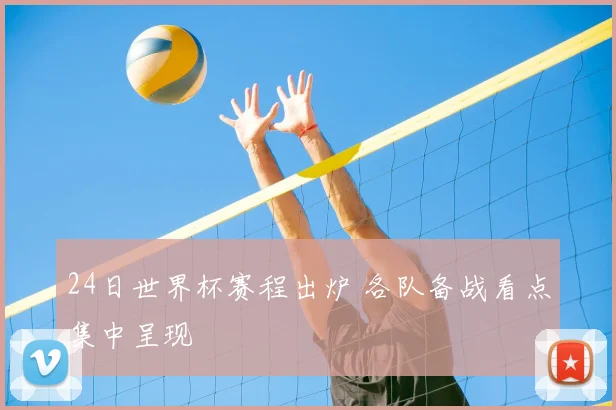 24日世界杯赛程出炉 各队备战看点集中呈现